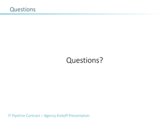 IT Pipeline Contract – Agency Kickoff Presentation
Questions
Questions?
 