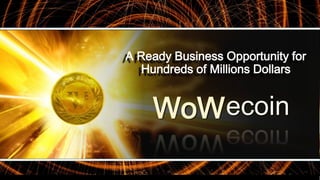 A Ready Business Opportunity for
Hundreds of Millions Dollars
WoWecoin
 