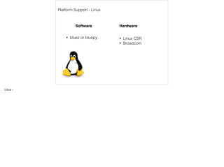 Platform Support - Linux 
Software Hardware 
• Linux CSR 
• Broadcom 
• bluez or bluepy 
Linux - 
 