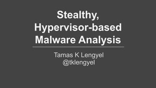 Tamas K Lengyel
@tklengyel
Stealthy,
Hypervisor-based
Malware Analysis
 