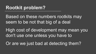 Rootkit problem?
Based on these numbers rootkits may
seem to be not that big of a deal
High cost of development may mean y...