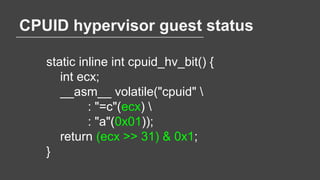 CPUID hypervisor guest status
static inline int cpuid_hv_bit() {
int ecx;
__asm__ volatile("cpuid" 
: "=c"(ecx) 
: "a"(0x0...