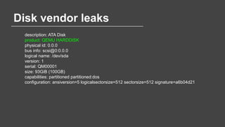 Disk vendor leaks
description: ATA Disk
product: QEMU HARDDISK
physical id: 0.0.0
bus info: scsi@0:0.0.0
logical name: /de...