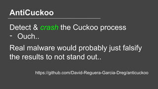 AntiCuckoo
Detect & crash the Cuckoo process
- Ouch..
Real malware would probably just falsify
the results to not stand ou...