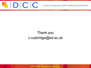 a centre of expertise in data curation and preservation




           Thank you
     c.rusbridge@ed.ac.uk




22    ARROW Repositories Day
 