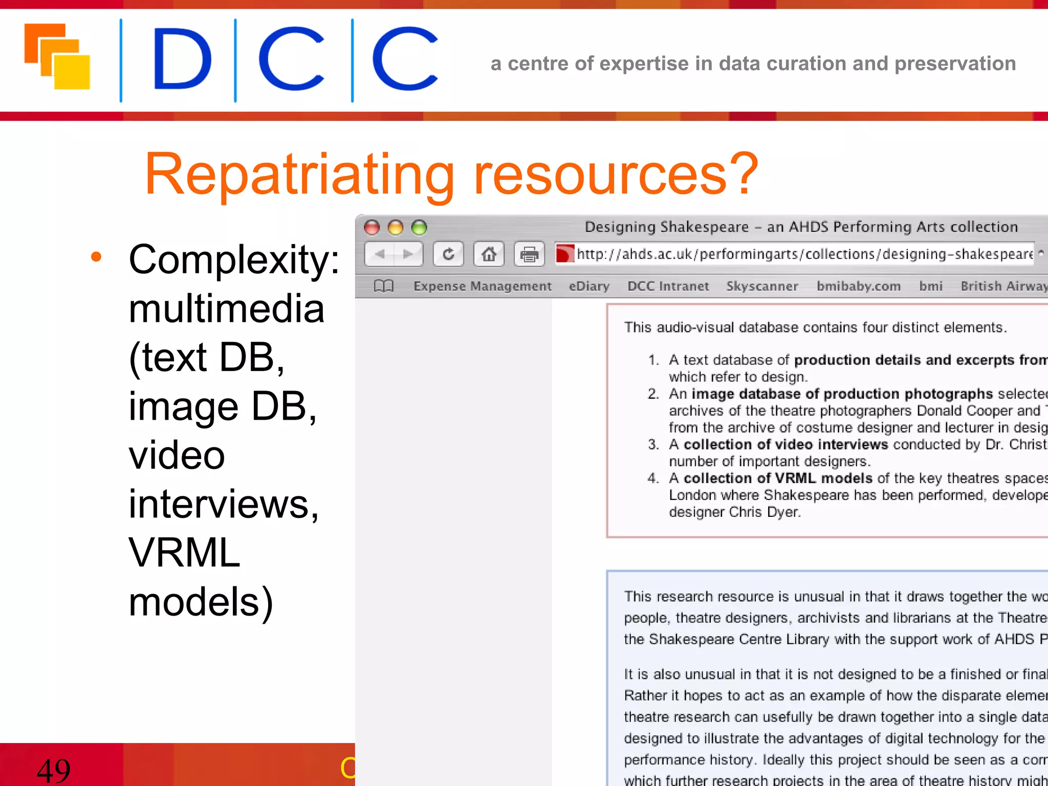 a centre of expertise in data curation and preservation




       Repatriating resources?
     • Complexity:
       multimedia
       (text DB,
       image DB,
       video
       interviews,
       VRML
       models)



49               CURL/SCONUL e-Research
 