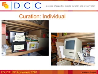 a centre of expertise in data curation and preservation




            Curation: Individual




EDUCAUSE Australasia 2007                                          •© Marita Bushell
 