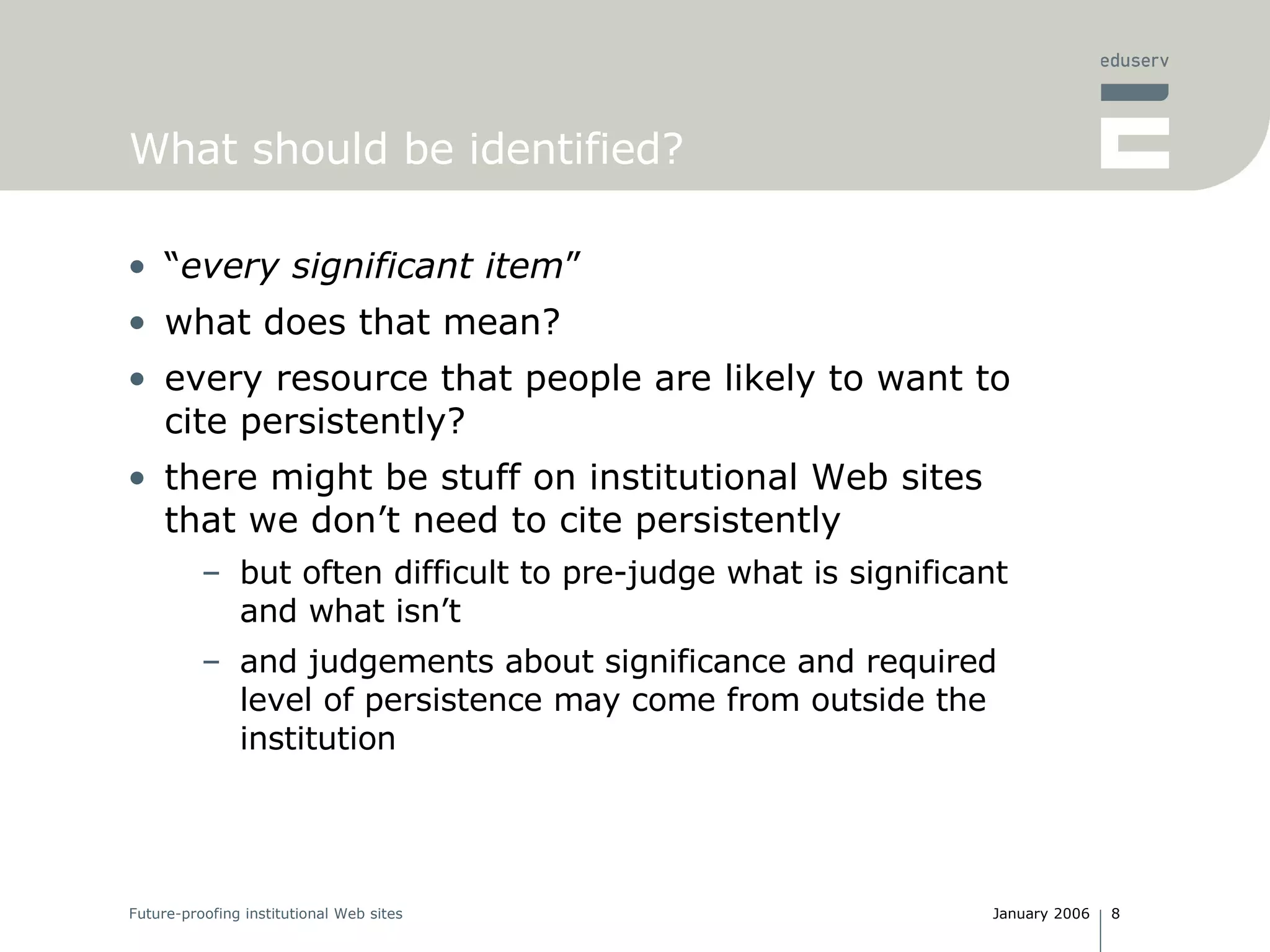What should be identified? “ every significant item ” what does that mean? every resource that people are likely to want to cite persistently? there might be stuff on institutional Web sites that we don’t need to cite persistently but often difficult to pre-judge what is significant and what isn’t and judgements about significance and required level of persistence may come from outside the institution  