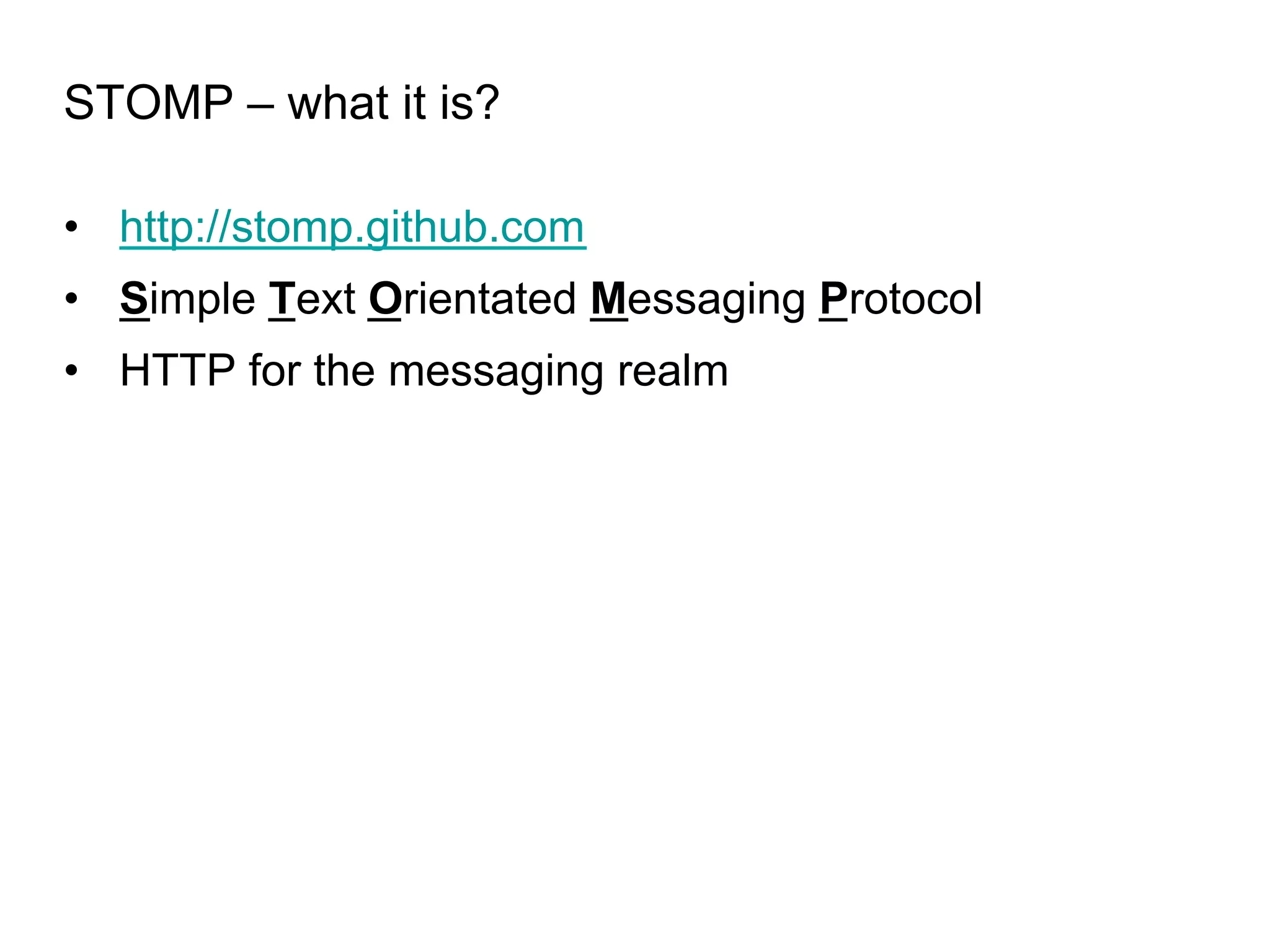 STOMP – what it is? •  http://stomp.github.com •  Simple Text Orientated Messaging Protocol •  HTTP for the messaging realm 