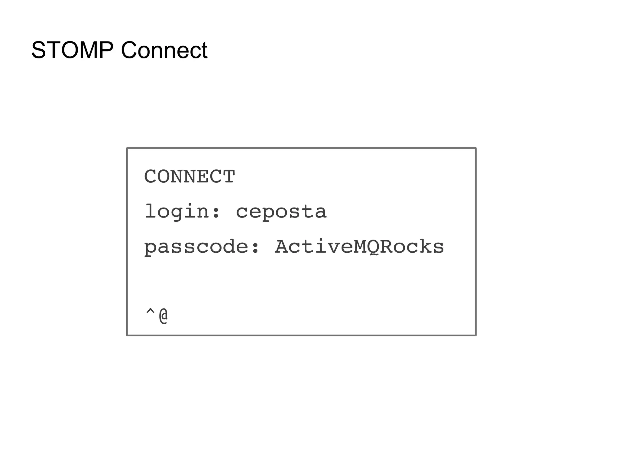 STOMP Connect CONNECT! login: ceposta! passcode: ActiveMQRocks! ! ^@! 