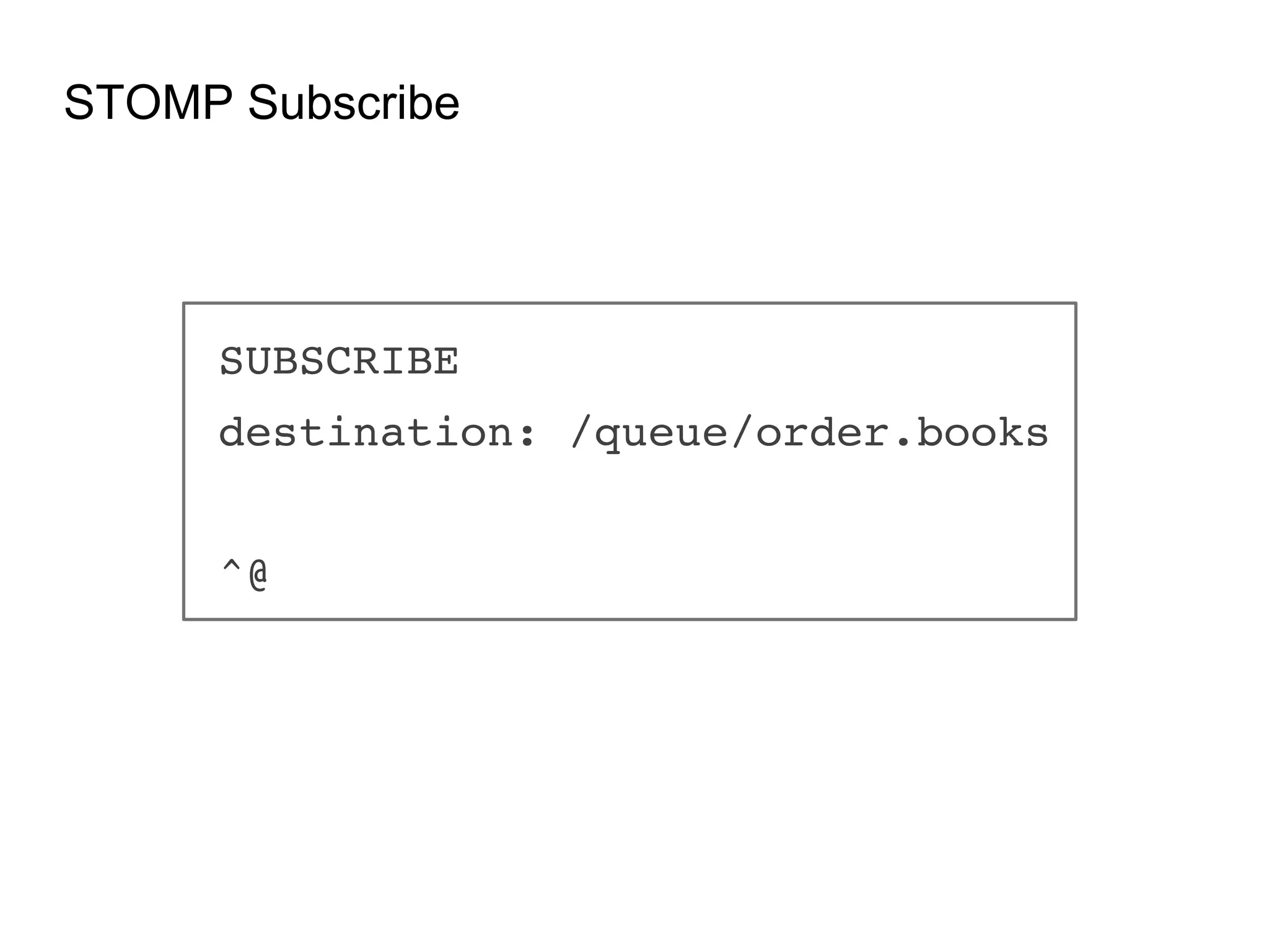 STOMP Subscribe SUBSCRIBE! destination: /queue/order.books! ! ^@! 