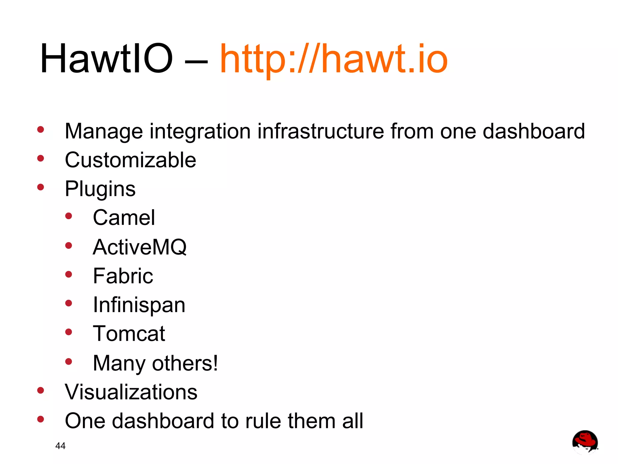 HawtIO – http://hawt.io •  •  •  •  •  Manage integration infrastructure from one dashboard Customizable Plugins •  Camel •  ActiveMQ •  Fabric •  Infinispan •  Tomcat •  Many others! Visualizations One dashboard to rule them all 44 