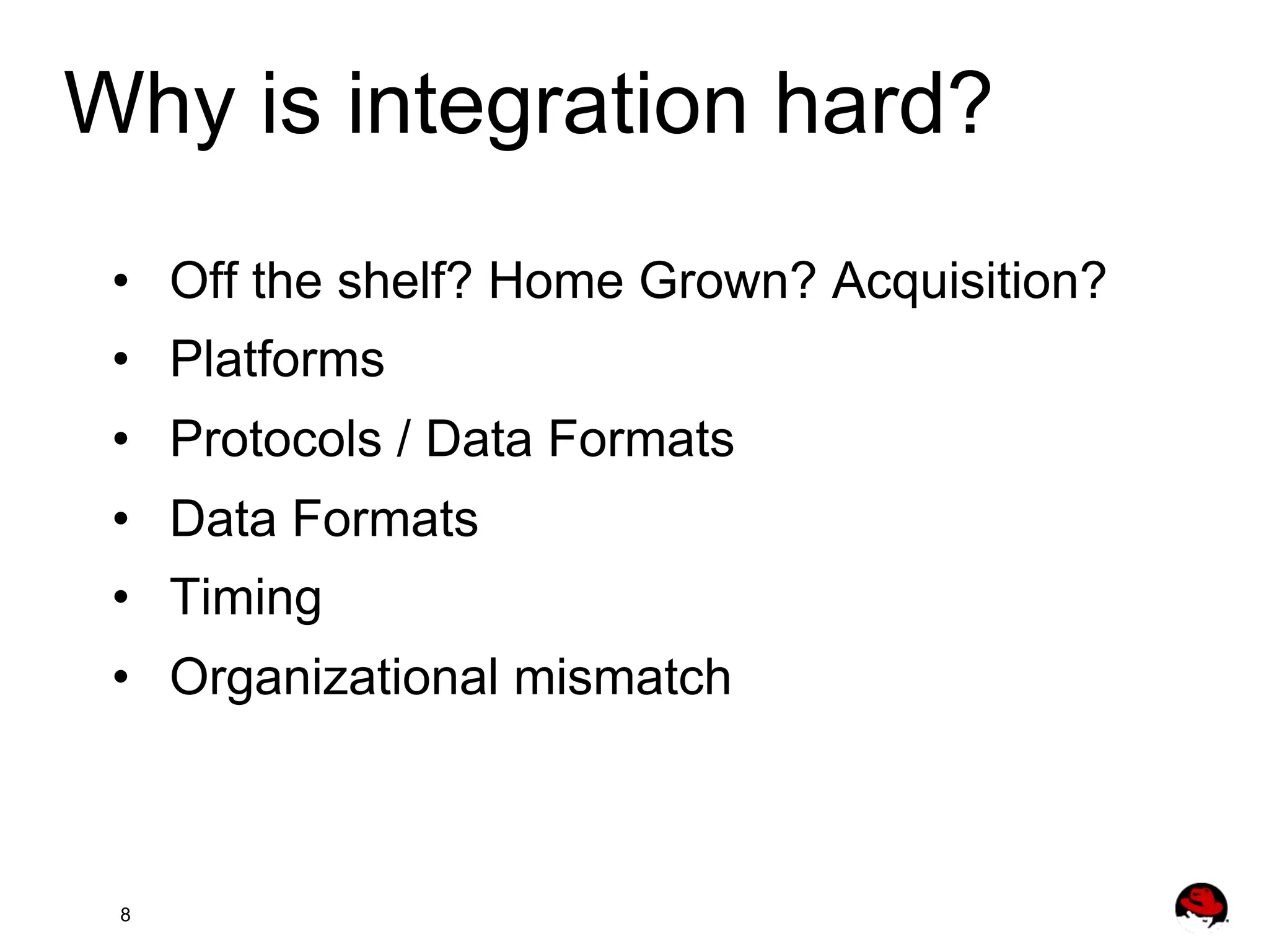 Why is integration hard? •  Off the shelf? Home Grown? Acquisition? •  Platforms •  Protocols / Data Formats •  Data Formats •  Timing •  Organizational mismatch 8 