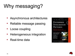 Why messaging?
• 
• 
• 
• 
• 

10

Asynchronous architectures
Reliable message passing
Loose coupling
Heterogeneous integr...
