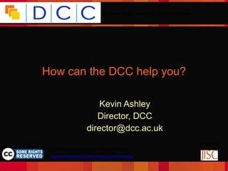 How can the DCC help you? Kevin Ashley Director, DCC [email_address] 