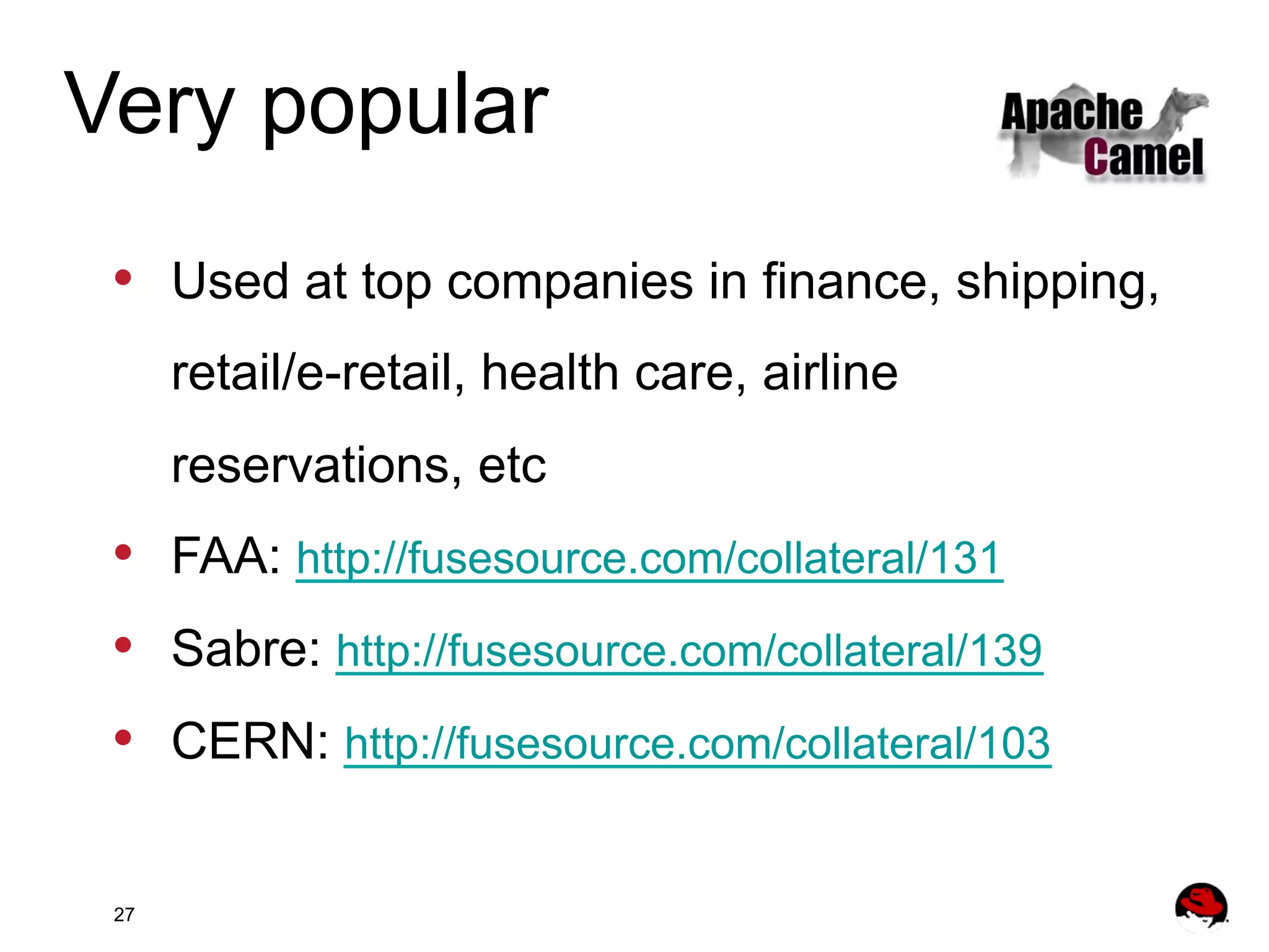 Very popular •  Used at top companies in finance, shipping, retail/e-retail, health care, airline reservations, etc •  FAA: http://fusesource.com/collateral/131 •  Sabre: http://fusesource.com/collateral/139 •  CERN: http://fusesource.com/collateral/103 27 