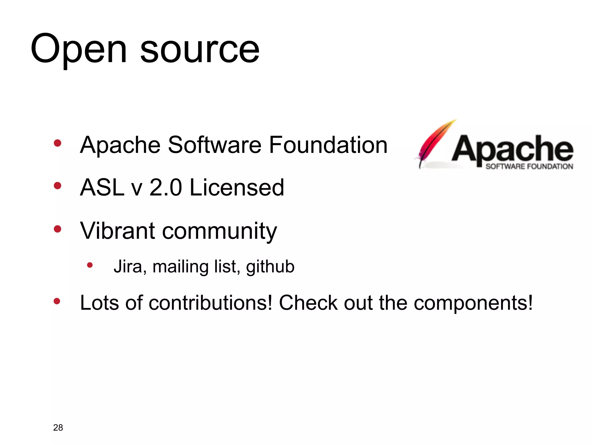 Open source •  Apache Software Foundation •  ASL v 2.0 Licensed •  Vibrant community •  •  28 Jira, mailing list, github Lots of contributions! Check out the components! 