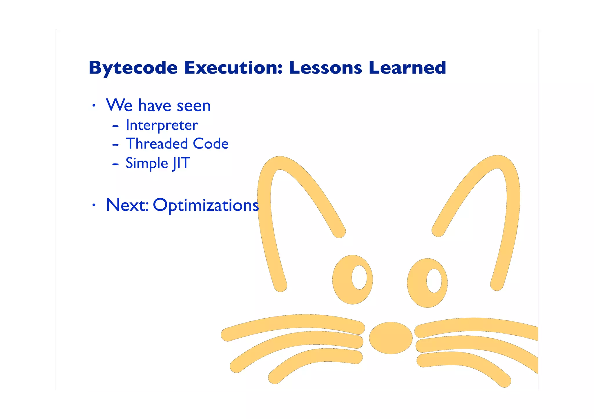 Bytecode Execution: Lessons Learned
•   We have seen
    – Interpreter
    – Threaded Code
    – Simple JIT

•   Next: Optimizations
 