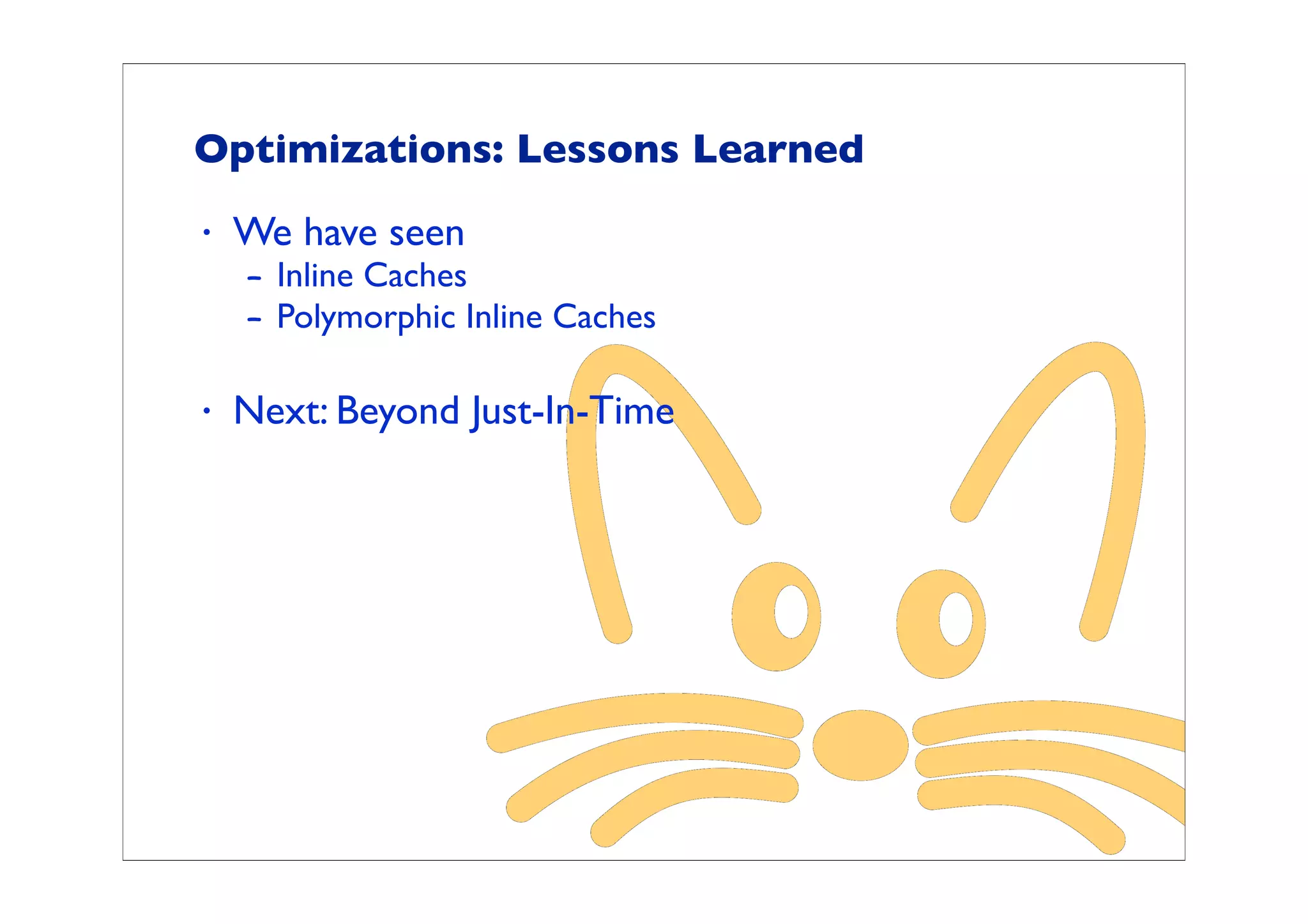 Optimizations: Lessons Learned
•   We have seen
    – Inline Caches
    – Polymorphic Inline Caches

•   Next: Beyond Just-In-Time
 