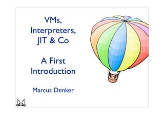 VMs,
Interpreters,
  JIT & Co

   A First
Introduction

Marcus Denker
 