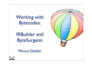 Working with
 Bytecodes:

IRBuilder and
 ByteSurgeon

Marcus Denker
 