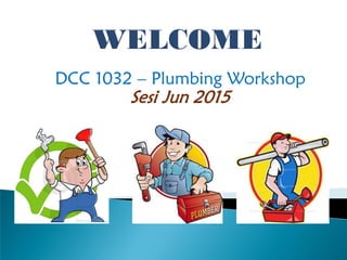 DCC 1032 – Plumbing Workshop
Sesi Jun 2015
 