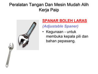 Peralatan Tangan Dan Mesin Mudah Alih
Kerja Paip
SPANAR BOLEH LARAS
(Adjustable Spaner)
• Kegunaan - untuk
membuka kepala pili dan
bahan pepasang.
 