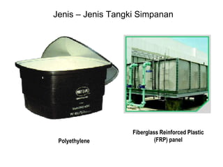 Polyethylene
Fiberglass Reinforced Plastic
(FRP) panel
Jenis – Jenis Tangki Simpanan
 