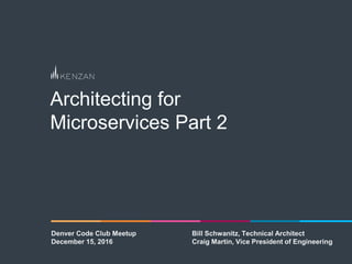 Architecting for
Microservices Part 2
Denver Code Club Meetup Bill Schwanitz, Technical Architect
December 15, 2016 Craig Martin, Vice President of Engineering
 