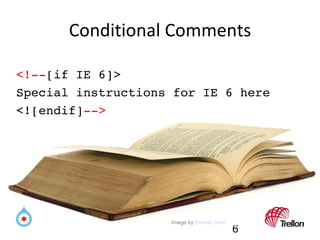 Conditional Comments <!-- [if IE 6]> Special instructions for IE 6 here <![endif] --> Image by  Brenda Starr 