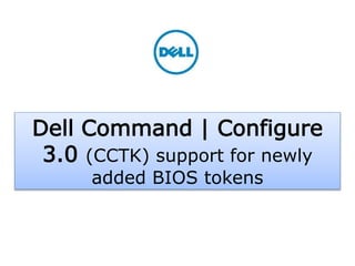 Dell - Internal Use - Confidential - Customer Workproduct
Dell Command | Configure
3.0 (CCTK) support for newly
added BIOS tokens
 