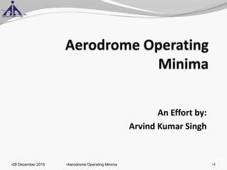 of 131
An Effort by:
Arvind Kumar Singh
•26 December 2015 •1•Aerodrome Operating Minima
 