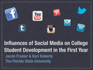 Inﬂuences of Social Media on College
Student Development in the First Year
Jacob Frasier & Kari Roberts
The Florida State University
 