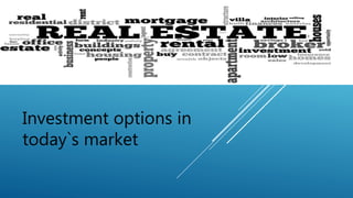 Investment options in
today`s market
 