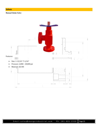 E m a i l : s a l e s @ m a n g o i n d u s t r i a l . c o m P h : 2 8 1 - 8 9 5 - 1 5 5 0 Page 25
Valves
Manual Choke Valve
Features:
 Size: 1-13/16”-7-1/16”
 Pressure: 2,000 – 20,000 psi
 Material: AA-HH
 