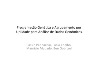 Programação Gené.ca e Agrupamento por 
U.lidade para Análise de Dados Genômicos 


      Cassio Pennachin, Lucio Coelho, 
      Maurício Mudado, Ben Goertzel 
 