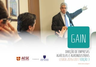 Em parceria com:
GAIN
DIREÇÃO DE EMPRESAS
AGRÍCOLAS E AGROINDUSTRIAIS
LISBOA 2016/2017 EDIÇÃO 3
www.aese.pt/gain
 