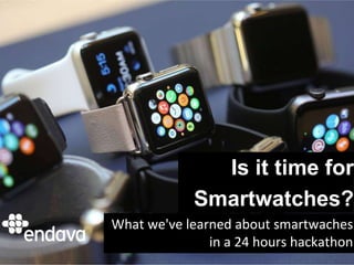 Wearables: Apple
Watch & Android
wear
Smartwatches are here and
what we've learned from a
Wearables Hackathon
Is it time for
Smartwatches?
What we've learned about smartwaches
in a 24 hours hackathon
 