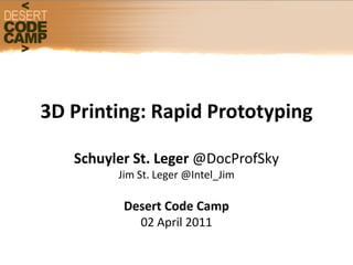 3D Printing: Rapid Prototyping

   Schuyler St. Leger @DocProfSky
         Jim St. Leger @Intel_Jim

          Desert Code Camp
            02 April 2011
 