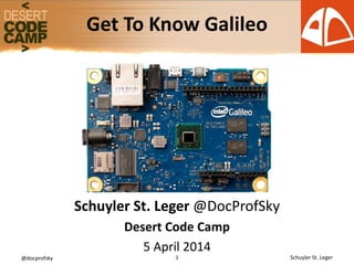 @docprofsky 1 Schuyler St. Leger
Schuyler St. Leger @DocProfSky
Desert Code Camp
5 April 2014
Get To Know Galileo
 