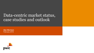 Data-centric market status,
case studies and outlook
Alan Morrison
February 2019
 