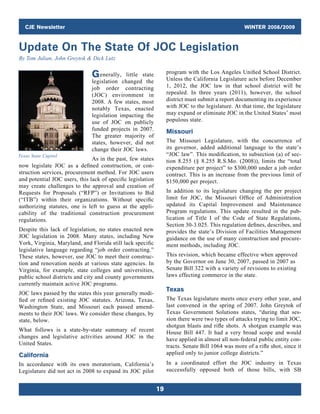 CJE Newsletter WINTER 2008/2009
19
Generally, little state
legislation changed the
job order contracting
(JOC) environment in
2008. A few states, most
notably Texas, enacted
legislation impacting the
use of JOC on publicly
funded projects in 2007.
The greater majority of
states, however, did not
change their JOC laws.
As in the past, few states
now legislate JOC as a defined construction, or con-
struction services, procurement method. For JOC users
and potential JOC users, this lack of ­specific ­legislation
may create challenges to the approval and creation of
Requests for Proposals (“RFP”) or Invitations to Bid
(“ITB”) within their organizations. Without ­specific
authorizing statutes, one is left to guess at the appli-
cability of the traditional construction procurement
regulations.
Despite this lack of legislation, no states enacted new
JOC legislation in 2008. Many states, including New
York, Virginia, Maryland, and Florida still lack specific
legislative language regarding “job order contracting.”
These states, however, use JOC to meet their construc-
tion and renovation needs at various state agencies. In
Virginia, for example, state colleges and universities,
public school districts and city and county governments
currently maintain active JOC programs.
JOC laws passed by the states this year generally modi-
fied or refined existing JOC statutes. Arizona, Texas,
Washington State, and Missouri each passed amend-
ments to their JOC laws. We consider these changes, by
state, below.
What follows is a state-by-state summary of recent
changes and legislative activities around JOC in the
United States.
California
In accordance with its own moratorium, California’s
Legislature did not act in 2008 to expand its JOC pilot
program with the Los Angeles Unified School District.
Unless the California Legislature acts before December
1, 2012, the JOC law in that school district will be
repealed. In three years (2011), however, the school
district must submit a report documenting its experience
with JOC to the legislature. At that time, the legislature
may expand or eliminate JOC in the United States’ most
populous state.
Missouri
The Missouri Legislature, with the concurrence of
its governor, added additional language to the state’s
“JOC law”. This modification, to subsection (a) of sec-
tion 8.255 (§ 8.255 R.S.Mo. (2008)), limits the “total
expenditure per project” to $300,000 under a job order
contract. This is an increase from the previous limit of
$150,000 per project.
In addition to its legislature changing the per project
limit for JOC, the Missouri Office of Administration
updated its Capital Improvement and Maintenance
Program regulations. This update resulted in the pub-
lication of Title I of the Code of State Regulations,
Section 30-3.025. This regulation defines, describes, and
provides the state’s Division of Facilities Management
guidance on the use of many construction and procure-
ment methods, including JOC.
This revision, which became effective when approved
by the Governor on June 30, 2007, passed in 2007 as
Senate Bill 322 with a variety of revisions to existing
laws effecting commerce in the state.
Texas
The Texas legislature meets once every other year, and
last convened in the spring of 2007. John Greytok of
Texas Government Solutions states, “during that ses-
sion there were two types of attacks trying to limit JOC,
shotgun blasts and rifle shots. A shotgun example was
House Bill 447. It had a very broad scope and would
have applied in almost all non-federal public entity con-
tracts. Senate Bill 1064 was more of a rifle shot, since it
applied only to junior college districts.”
In a coordinated effort the JOC industry in Texas
­successfully opposed both of those bills, with SB
Texas State Capitol
Update On The State Of JOC Legislation
By Tom Julian, John Greytok  Dick Lutz
 