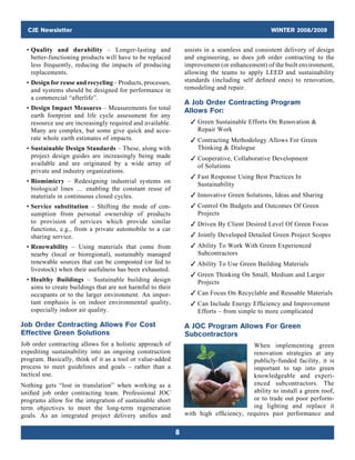 CJE Newsletter WINTER 2008/2009
8
assists in a seamless and consistent delivery of design
and engineering, so does job order contracting to the
improvement (or enhancement) of the built envir­onment,
allowing the teams to apply LEED and ­sustainability
standards (including self defined ones) to renovation,
remodeling and repair.
A Job Order Contracting Program
Allows For:
	 3 Green Sustainable Efforts On Renovation 
Repair Work
	 3 Contracting Methodology Allows For Green
Thinking  Dialogue
	 3 Cooperative, Collaborative Development
of Solutions
	 3 Fast Response Using Best Practices In
Sustainability
	 3 Innovative Green Solutions, Ideas and Sharing
	 3 Control On Budgets and Outcomes Of Green
Projects
	 3 Driven By Client Desired Level Of Green Focus
	 3 Jointly Developed Detailed Green Project Scopes
	 3 Ability To Work With Green Experienced
Subcontractors
	 3 Ability To Use Green Building Materials
	 3 Green Thinking On Small, Medium and Larger
Projects
	 3 Can Focus On Recyclable and Reusable Materials
	 3 Can Include Energy Efficiency and Improvement
Efforts – from simple to more complicated
A JOC Program Allows For Green
Subcontractors
When implementing green
renovation strategies at any
publicly-funded facility, it is
important to tap into green
knowledgeable and experi-
enced subcontractors. The
ability to install a green roof,
or to trade out poor perform-
ing lighting and replace it
with high efficiency, requires past performance and
	 • Quality and durability – Longer-lasting and
better-functioning products will have to be replaced
less frequently, reducing the impacts of producing
replacements.
	 • Design for reuse and recycling – Products, ­processes,
and systems should be designed for performance in
a commercial “afterlife”.
	 • Design Impact Measures – Measurements for total
earth footprint and life cycle assessment for any
resource use are increasingly required and available.
Many are complex, but some give quick and accu-
rate whole earth estimates of impacts.
	 • Sustainable Design Standards – These, along with
project design guides are increasingly being made
available and are originated by a wide array of
­private and industry organizations.
	 • Biomimicry – Redesigning industrial systems on
biological lines … enabling the constant reuse of
materials in continuous closed cycles.
	 • Service substitution – Shifting the mode of con­
sumption from personal ownership of products
to provision of services which provide similar
­functions, e.g., from a private automobile to a car
sharing service.
	 • Renewability – Using materials that come from
nearby  (local or bioregional), sustainably managed
renewable sources that can be composted (or fed to
livestock) when their usefulness has been exhausted.
	 • Healthy Buildings – Sustainable building design
aims to create buildings that are not harmful to their
occupants or to the larger environment. An impor-
tant emphasis is on indoor environmental quality,
especially indoor air quality.
Job Order Contracting Allows For Cost
Effective Green Solutions
Job order contracting allows for a holistic approach of
expediting sustainability into an ongoing construction
program. Basically, think of it as a tool or value-added
process to meet guidelines and goals – rather than a
tactical use.
Nothing gets “lost in translation” when working as a
unified job order contracting team. Professional JOC
programs allow for the integration of sustainable short
term objectives to meet the long-term regeneration
goals. As an integrated project delivery unifies and
 