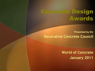 Concrete Design Awards Presented by the Decorative Concrete Council World of Concrete  January 2011 