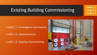 Credit 2.1: Investigation and Analysis
Credit 2.2: Implementation
Credit 2.3: Ongoing Commissioning
Existing Building Commissioning
Credit 2.1
Credit 2.2
Credit 2.3
 
