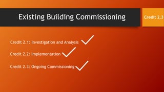 Credit 2.1: Investigation and Analysis
Credit 2.2: Implementation
Credit 2.3: Ongoing Commissioning
Existing Building Commissioning Credit 2.3
 