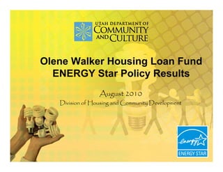 Olene Walker Housing Loan Fund
  ENERGY Star Policy Results
                 August 2010
   Division of Housing and Community Development
 