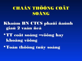 CHAÁN THÖÔNG COÄT
SOÁNG
Khaùm BN CTCS phaûi ñaùnh
giaù 2 vaán ñeà
 TT coät soáng –vöõng hay
khoâng vöõng
 Toån thöông tuûy soáng

 