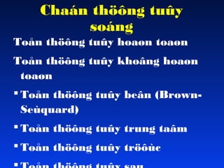 Chaán thöông tuûy
soáng
Toån thöông tuûy hoaøn toaøn
Toån thöông tuûy khoâng hoaøn
toaøn
 Toån thöông tuûy beân (BrownSeùquard)
 Toån thöông tuûy trung taâm
 Toån thöông tuûy tröôùc

 
