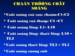CHAÁN THÖÔNG COÄT
SOÁNG
 Coät soáng coå cao: chaåm-C1-C2
 Coät soáng coå thaáp: C3 –C7
 Coät soáng löng: L1- L10
 Coät soáng löng- thaét löng: L10 –
TL2
 Coät soáng thaét löng: TL3 – TL5
 Coät soáng cuøng cuït

 